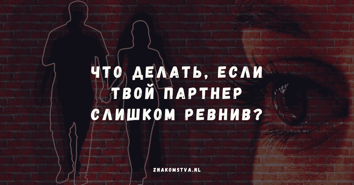 Что делать, если твой партнер слишком ревнив?