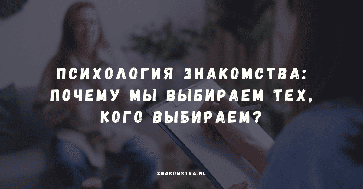 Психология знакомства: почему мы выбираем тех, кого выбираем?